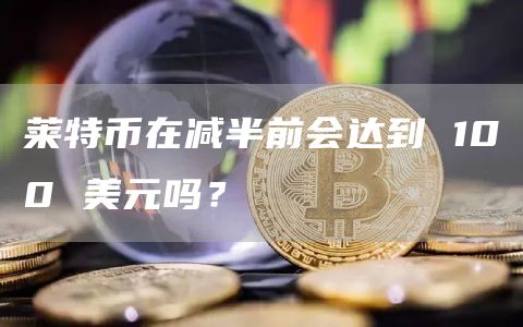 萊特幣在減半前會達到 100 美元嗎？