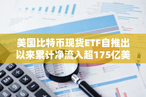 美國比特幣現貨ETF自推出以來累計凈流入超175億美元