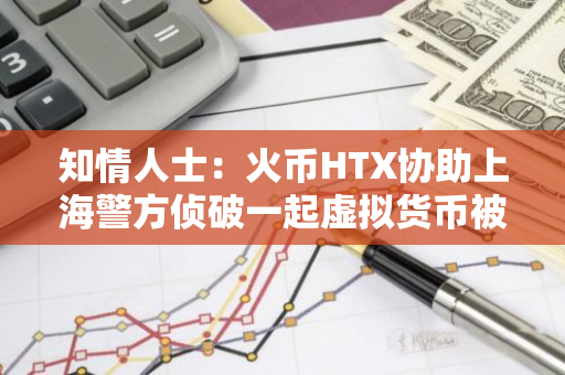 知情人士：火幣HTX協(xié)助上海警方偵破一起虛擬貨幣被盜案