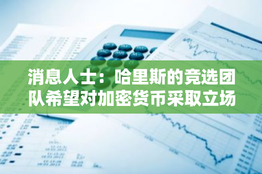 消息人士：哈里斯的競選團隊希望對加密貨幣采取立場