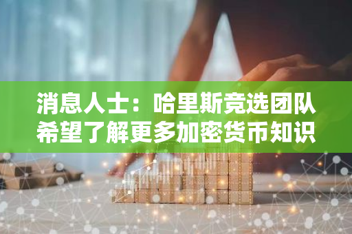 消息人士：哈里斯競選團隊希望了解更多加密貨幣知識