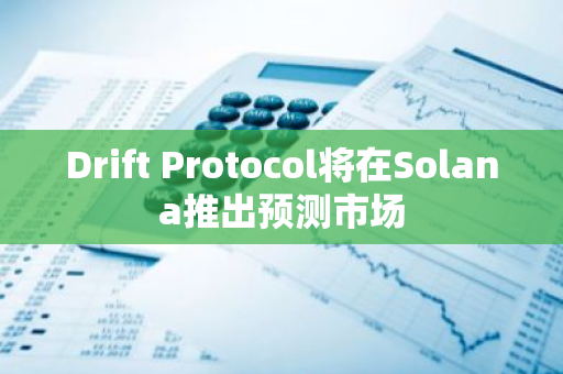 Drift Protocol將在Solana推出預測市場