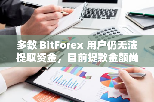 多數 BitForex 用戶仍無法提取資金，目前提款金額尚未超過 25%