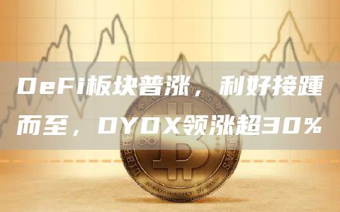 DeFi板塊普漲，利好接踵而至，DYDX領漲超30%