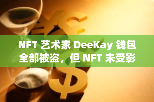 NFT 藝術(shù)家 DeeKay 錢包全部被盜，但 NFT 未受影響