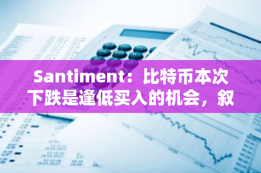 Santiment：比特幣本次下跌是逢低買入的機會，敘事轉向看漲