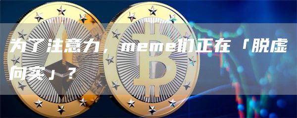 為了注意力，meme們正在「脫虛向實」？