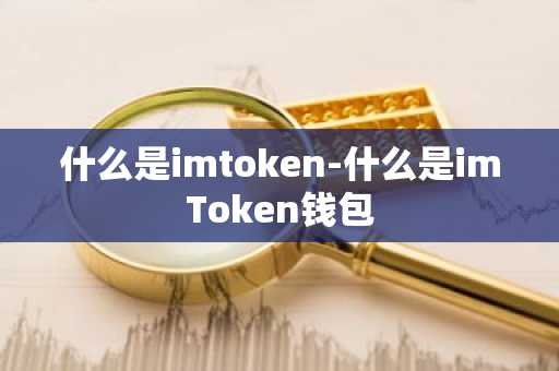 什么是imtoken-什么是imToken錢包